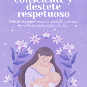 Lactancia Consciente y Destete Respetuoso - Guía para mamá